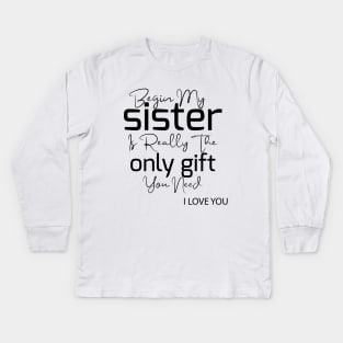 begin my sister is really the only gift you need i love you Kids Long Sleeve T-Shirt